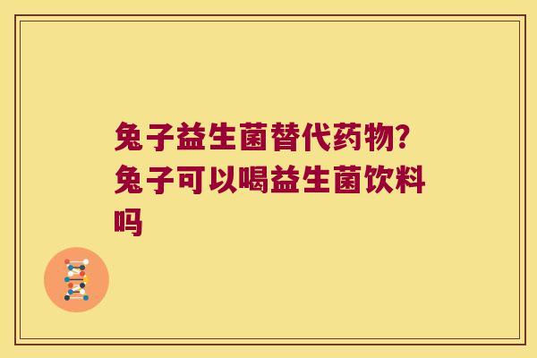兔子益生菌替代药物？兔子可以喝益生菌饮料吗