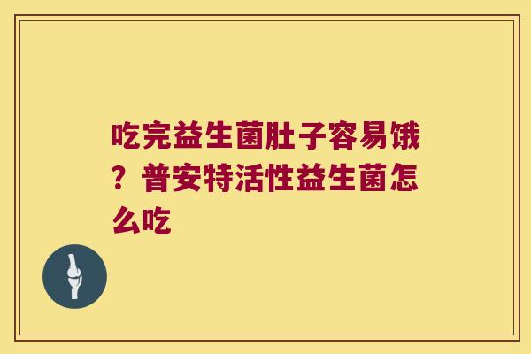 吃完益生菌肚子容易饿？普安特活性益生菌怎么吃