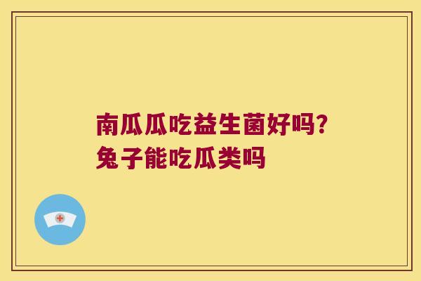 南瓜瓜吃益生菌好吗？兔子能吃瓜类吗