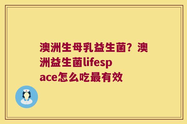 澳洲生母乳益生菌？澳洲益生菌lifespace怎么吃最有效