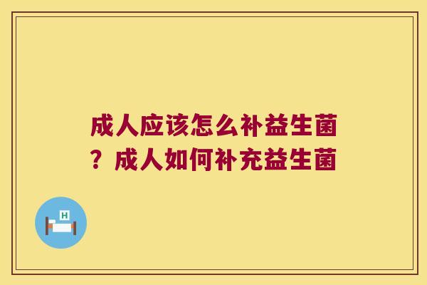 成人应该怎么补益生菌？成人如何补充益生菌