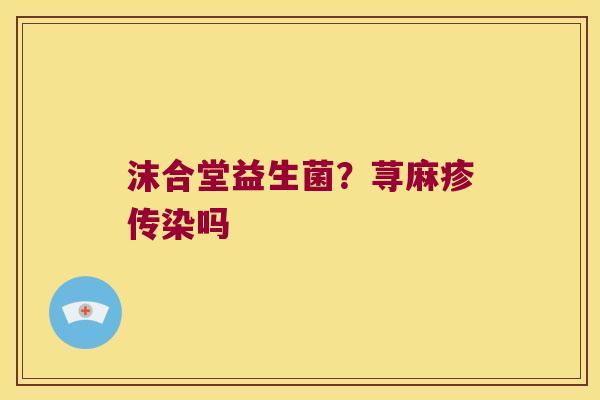 沫合堂益生菌？荨麻疹传染吗