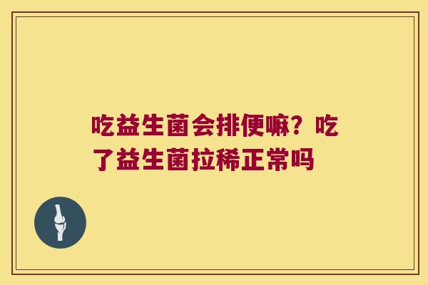 吃益生菌会排便嘛？吃了益生菌拉稀正常吗