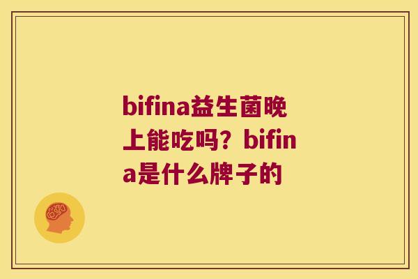bifina益生菌晚上能吃吗？bifina是什么牌子的