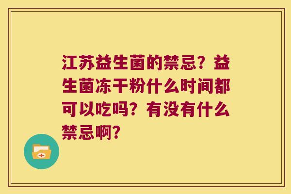 江苏益生菌的禁忌？益生菌冻干粉什么时间都可以吃吗？有没有什么禁忌啊？
