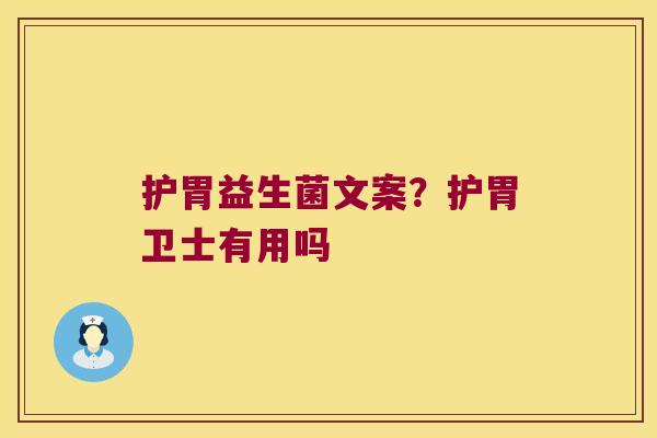 护胃益生菌文案？护胃卫士有用吗