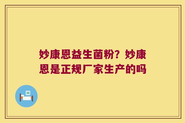妙康恩益生菌粉?妙康恩是正规厂家生产的吗 妙康恩益生菌粉?妙康恩是正规厂家生产的吗