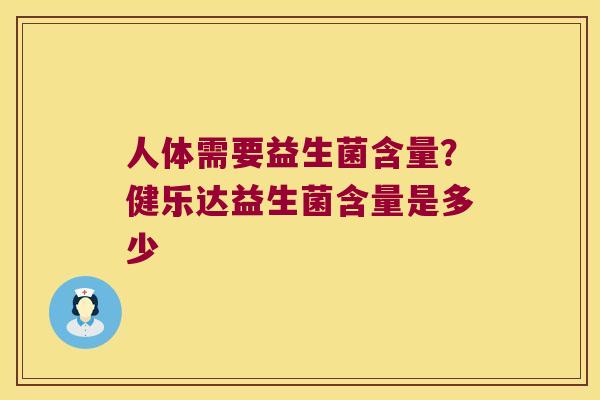 人体需要益生菌含量？健乐达益生菌含量是多少