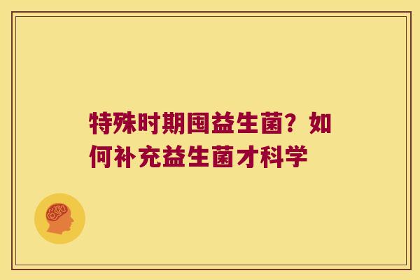特殊时期囤益生菌？如何补充益生菌才科学