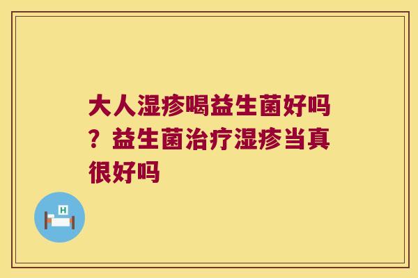 大人湿疹喝益生菌好吗？益生菌治疗湿疹当真很好吗
