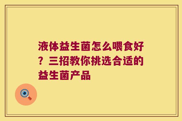 液体益生菌怎么喂食好？三招教你挑选合适的益生菌产品