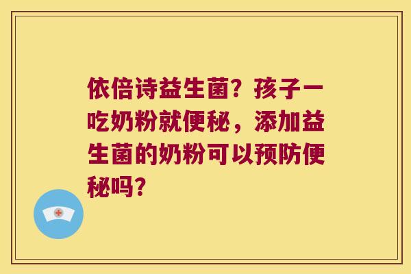 依倍诗益生菌?孩子一吃奶粉就,添加益生菌的奶粉可以吗? 依倍诗益生菌?孩子一吃奶粉就,添加益生菌的奶粉可以吗?