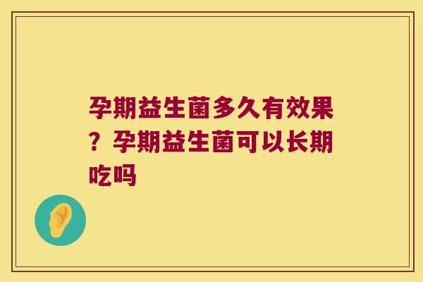孕期益生菌多久有效果？孕期益生菌可以长期吃吗