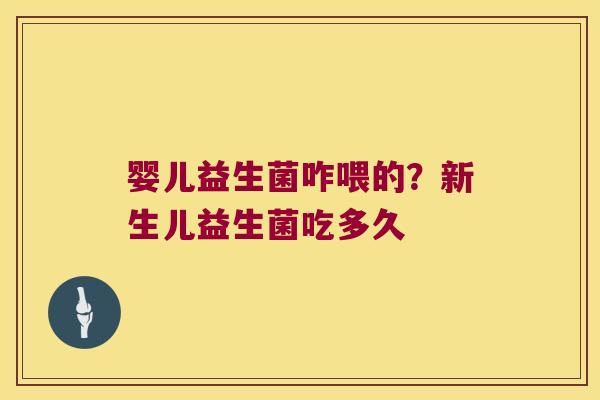 婴儿益生菌咋喂的？新生儿益生菌吃多久
