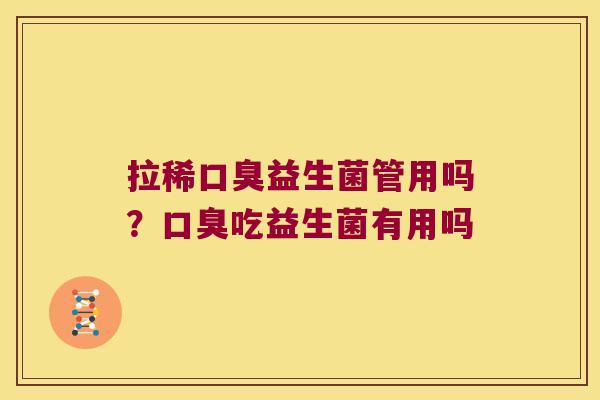 拉稀口臭益生菌管用吗？口臭吃益生菌有用吗
