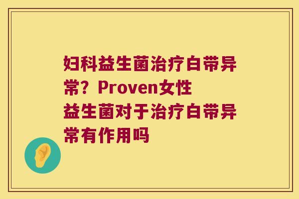 益生菌白带异常?Proven女性益生菌对于白带异常有作用吗 益生菌白带异常?Proven女性益生菌对于白带异常有作用吗