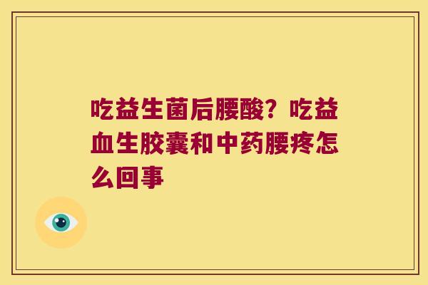 吃益生菌后腰酸？吃益血生胶囊和中药腰疼怎么回事