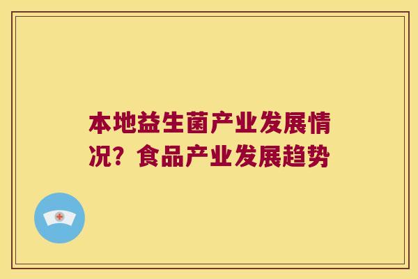 本地益生菌产业发展情况？食品产业发展趋势
