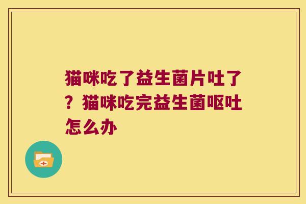 猫咪吃了益生菌片吐了？猫咪吃完益生菌呕吐怎么办