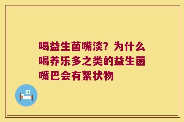 喝益生菌嘴淡？为什么喝养乐多之类的益生菌嘴巴会有絮状物