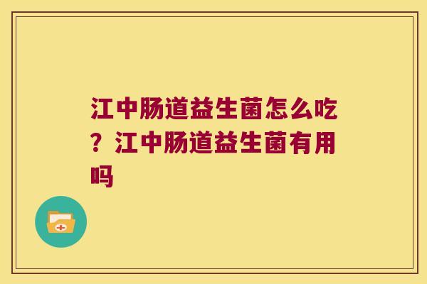 江中肠道益生菌怎么吃？江中肠道益生菌有用吗