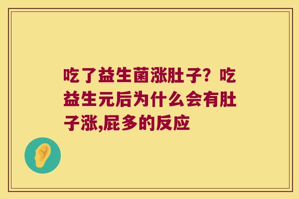 吃了益生菌涨肚子?吃益生元后为什么会有肚子涨,屁多的反应 吃了益生菌涨肚子?吃益生元后为什么会有肚子涨,屁多的反应