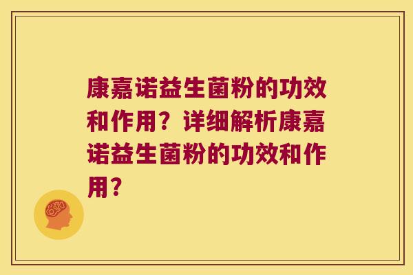 康嘉诺益生菌粉的功效和作用？详细解析康嘉诺益生菌粉的功效和作用？