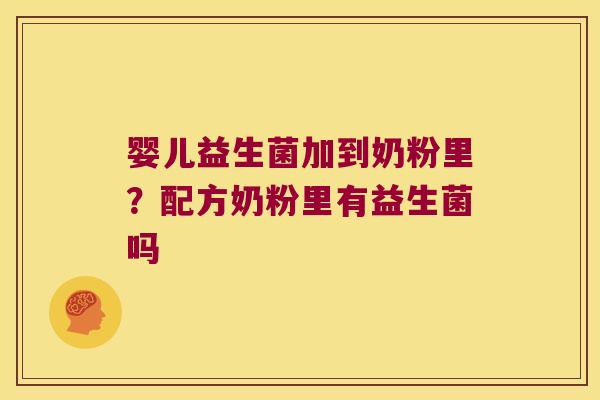 婴儿益生菌加到奶粉里？配方奶粉里有益生菌吗