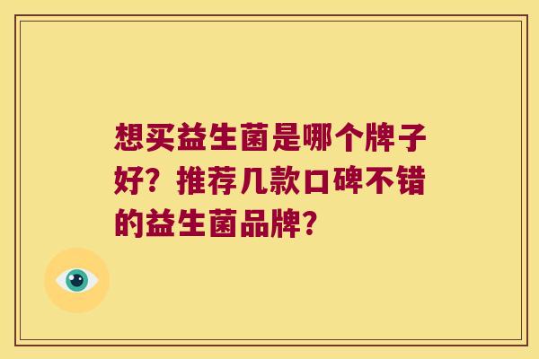 想买益生菌是哪个牌子好？推荐几款口碑不错的益生菌品牌？