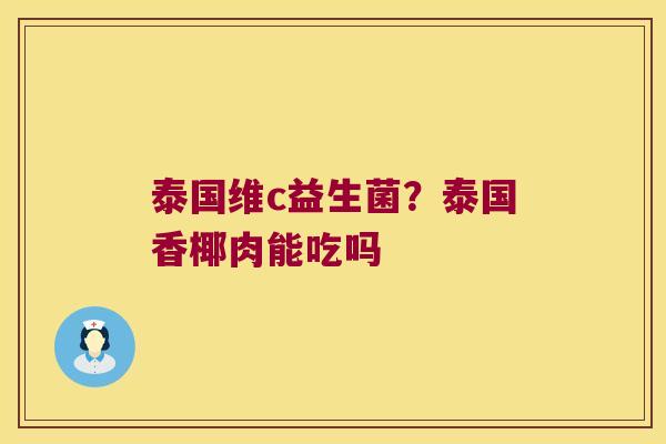 泰国维c益生菌？泰国香椰肉能吃吗