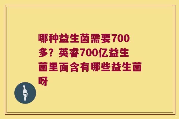 哪种益生菌需要700多？英睿700亿益生菌里面含有哪些益生菌呀