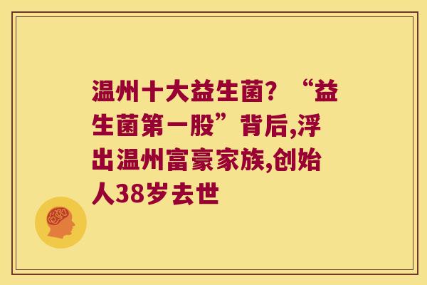 温州十大益生菌？“益生菌第一股”背后,浮出温州富豪家族,创始人38岁去世