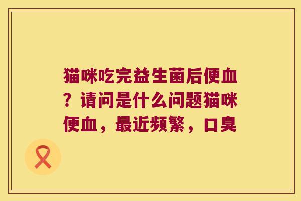 猫咪吃完益生菌后便？请问是什么问题猫咪便，近频繁，