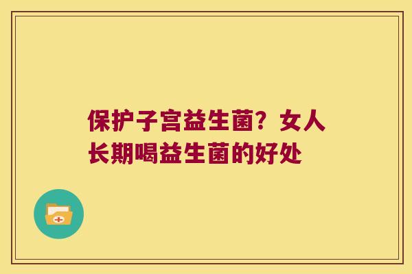 保护子宫益生菌？女人长期喝益生菌的好处