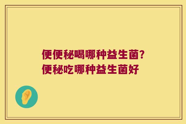 便喝哪种益生菌?吃哪种益生菌好 便喝哪种益生菌?吃哪种益生菌好