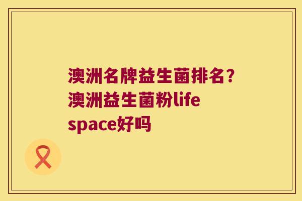 澳洲名牌益生菌排名？澳洲益生菌粉lifespace好吗