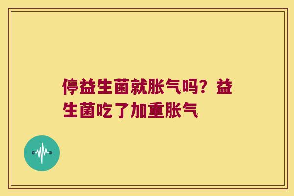 停益生菌就吗?益生菌吃了加重 停益生菌就吗?益生菌吃了加重