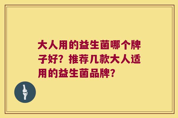 大人用的益生菌哪个牌子好？推荐几款大人适用的益生菌品牌？