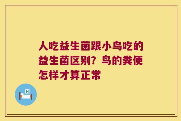 人吃益生菌跟小鸟吃的益生菌区别？鸟的粪便怎样才算正常
