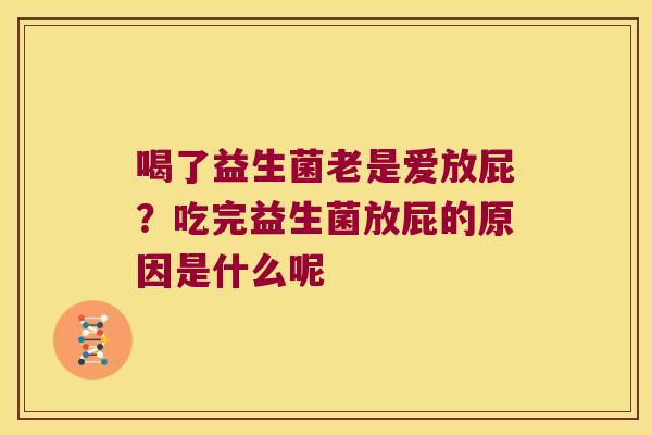 喝了益生菌老是爱放屁?吃完益生菌放屁的原因是什么呢 喝了益生菌老是爱放屁?吃完益生菌放屁的原因是什么呢