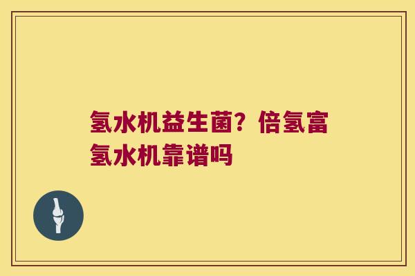氢水机益生菌？倍氢富氢水机靠谱吗