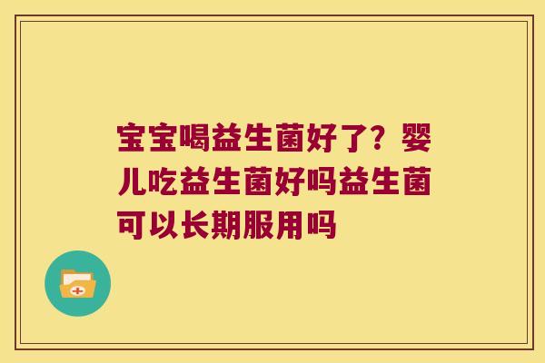 宝宝喝益生菌好了?婴儿吃益生菌好吗益生菌可以长期服用吗 宝宝喝益生菌好了?婴儿吃益生菌好吗益生菌可以长期服用吗