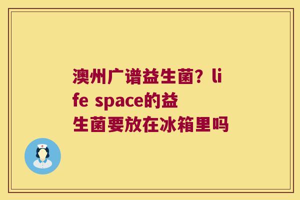 澳州广谱益生菌？life space的益生菌要放在冰箱里吗