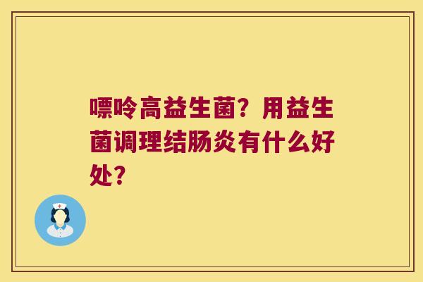 嘌呤高益生菌？用益生菌调理结肠炎有什么好处？