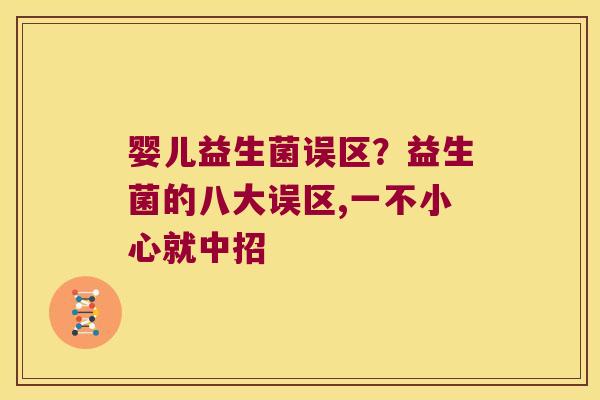 婴儿益生菌误区?益生菌的八大误区,一不小心就中招 婴儿益生菌误区?益生菌的八大误区,一不小心就中招