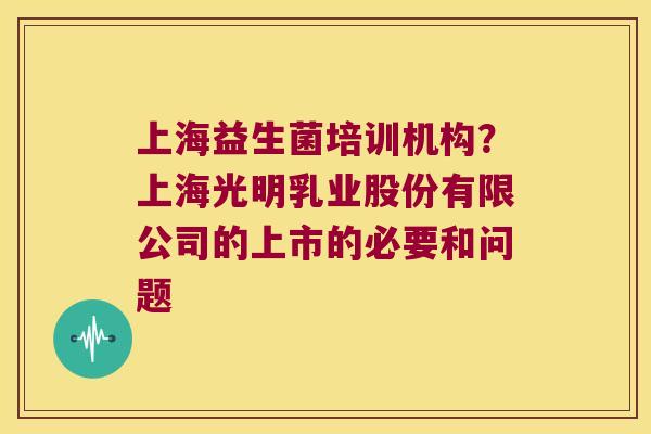 上海益生菌培训机构？上海光明乳业股份有限公司的上市的必要和问题