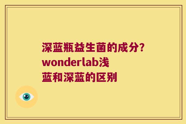 深蓝瓶益生菌的成分？wonderlab浅蓝和深蓝的区别