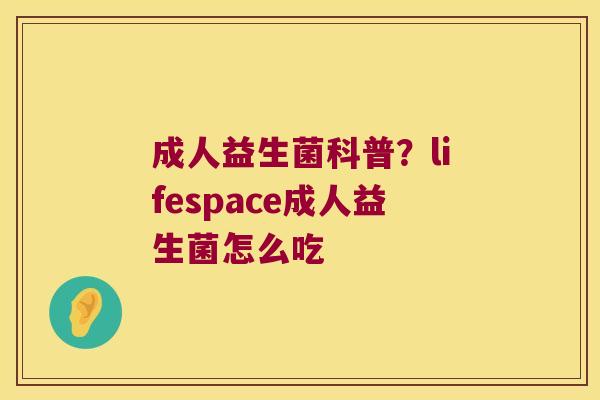 成人益生菌科普？lifespace成人益生菌怎么吃