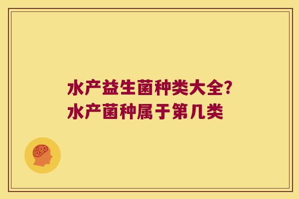 水产益生菌种类大全？水产菌种属于第几类