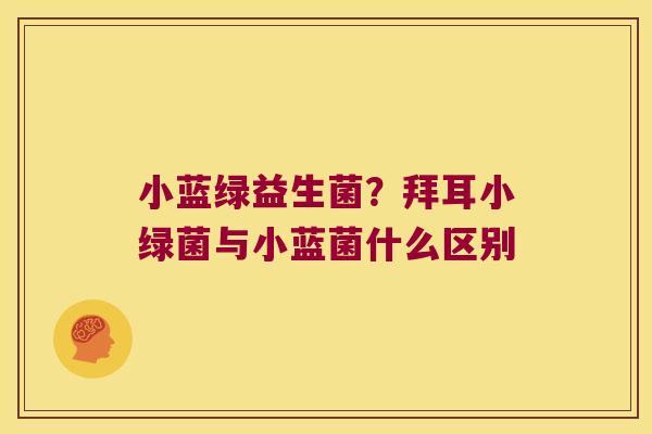 小蓝绿益生菌？拜耳小绿菌与小蓝菌什么区别
